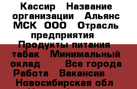 Кассир › Название организации ­ Альянс-МСК, ООО › Отрасль предприятия ­ Продукты питания, табак › Минимальный оклад ­ 1 - Все города Работа » Вакансии   . Новосибирская обл.,Новосибирск г.